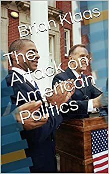 The Attack on American Politics by James Hunter, Brian Klaas, Payman Sheriff, Carl Bowman