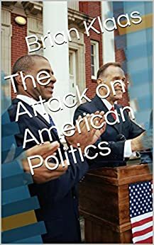 The Attack on American Politics by James Hunter, Brian Klaas, Carl Bowman, Payman Sheriff