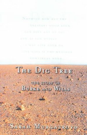 The Dig Tree: The Extraordinary Story of The Burke and Wills Expedition by Sarah Murgatroyd