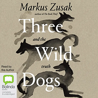 Three Wild Dogs and the Truth by Markus Zusak