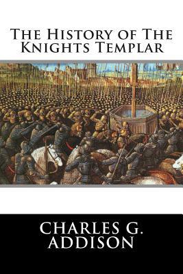 The History of The Knights Templar by Charles G. Addison