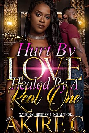 Hurt By Love, Healed By A Real One by Akire C.