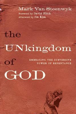 The UNkingdom of God: Embracing the Subversive Power of Repentance by Mark Van Steenwyk, David E. Fitch