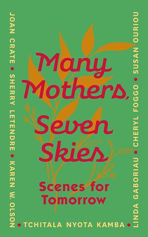 Many Mothers, Seven Skies: Scenes for Tomorrow by Susan Ouriou, Joan Crate, Sherry Letendre, Karen W. Olson, Tchitala Nyota Kamba, Linda Gaboriau, Cheryl Foggo