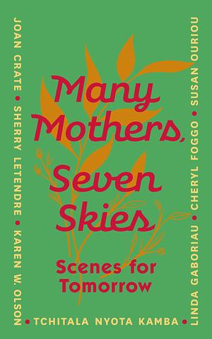 Many Mothers, Seven Skies: Scenes for Tomorrow by Tchitala Nyota Kamba, Joan Crate, Sherry Letendre, Karen W. Olson, Cheryl Foggo, Susan Ouriou, Linda Gaboriau