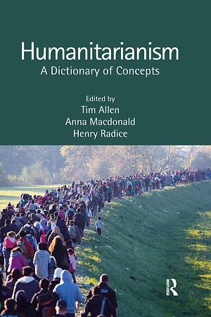Humanitarianism: A Dictionary of Concepts by Henry Radice, Anna Macdonald, Tim Allen