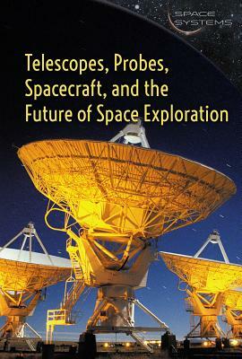 Telescopes, Probes, Spacecraft, and the Future of Space Exploration by Elizabeth Schmermund