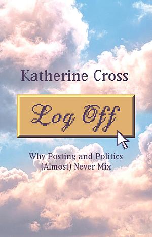 Log Off: Why Posting and Politics (Almost) Never Mix by Katherine Cross