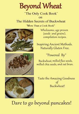 Beyond Wheat "The Only Cook Book" on the Hidden Secrets of Buckwheat: The Only cook book on The Hidden secrets of Buckwheat by Caroline Martin