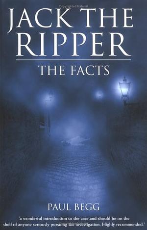 Jack The Ripper: The Facts by Paul Begg