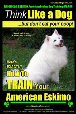 American Eskimo, American Eskimo Dog Training AAA Akc: - Think Like a Dog But Don't Eat Your Poop! - American Eskimo Breed Expert Training: Here's Exa by Paul Allen Pearce