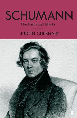 Schumann: The Faces and the Masks by Judith Chernaik