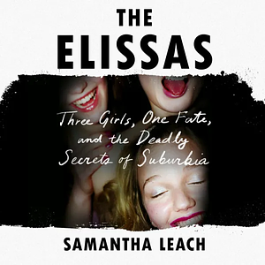 The Elissas: Three Girls, One Fate, and the Deadly Secrets of Suburbia by Samantha Leach