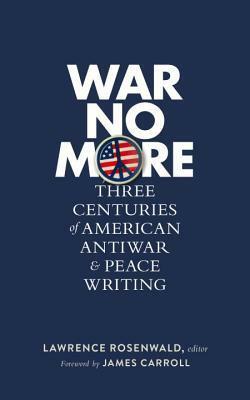 War No More: Three Centuries of American Antiwar & Peace Writing by Lawrence Rosenwald, James Carroll