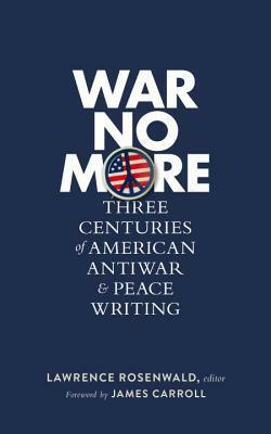 War No More: Three Centuries of American Antiwar & Peace Writing by Lawrence Rosenwald, James Carroll