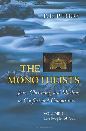 The Monotheists: Jews, Christians, And Muslims In Conflict And Competition, Volume I: The Peoples of God by F.E. Peters