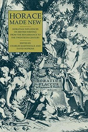 Horace Made New: Horatian Influences on British Writing from the Renaissance to the Twentieth Century by Charles Martindale, David Hopkins