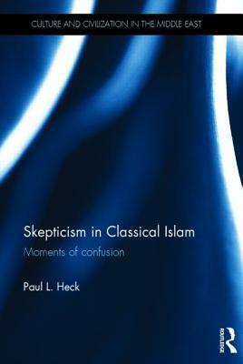 Skepticism in Classical Islam: Moments of Confusion by Paul Heck