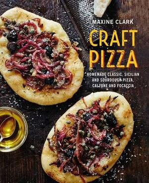 Craft Pizza: Homemade Classic, Sicilian and Sourdough Pizza, Calzone and Focaccia by Maxine Clark