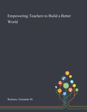 Empowering Teachers to Build a Better World by Fernando M. Reimers