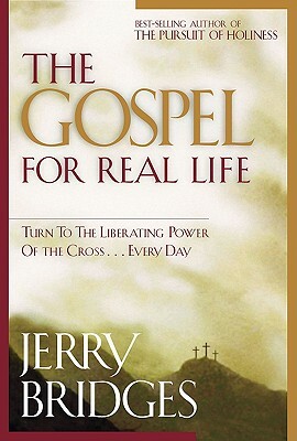 The Gospel for Real Life: Turn to the Liberating Power of the Cross...Every Day by Jerry Bridges