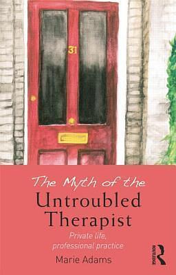 The Myth of the Untroubled Therapist by Marie Adams, Marie Adams