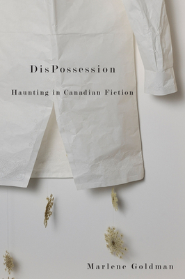 Dispossession: Haunting in Canadian Fiction by Marlene Goldman