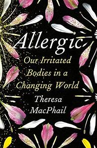 Allergic: Our Irritated Bodies in a Changing World by Theresa MacPhail