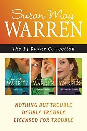 The PJ Sugar Collection: Nothing but Trouble / Double Trouble / Licensed for Trouble by Susan May Warren