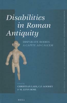 Disabilities in Roman Antiquity: Disparate Bodies a Capite Ad Calcem by Chris Goodey, M. Lynn Rose, Christian Laes