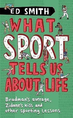 What Sport Tells Us About Life: And Other Revelations From Inside The Mind Of A Professional Spo by Ed Smith, Ed Smith