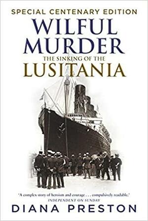 Wilful Murder: The Sinking of the Lusitania. Special Centenary Edition by Diana Preston