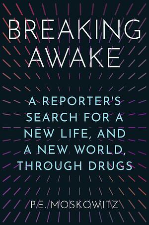 Breaking Awake A Reporter's Search for a New Life, and a New World, Through Drugs by P.E. Moskowitz