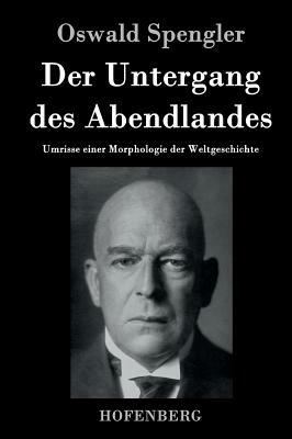 Der Untergang des Abendlandes: Umrisse einer Morphologie der Weltgeschichte by Oswald Spengler