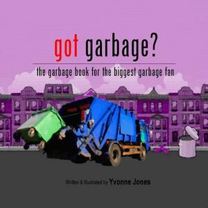 Got Garbage?: The Garbage Book For The Biggest Garbage Fan by Yvonne Jones