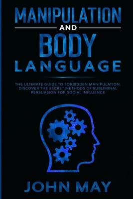 Manipulation and body language: The ultimate guide to forbidden manipulation. Discover the secret methods of subliminal persuasion for social influenc by John May