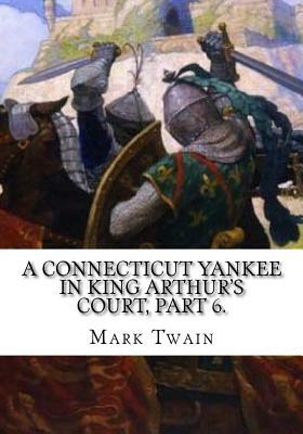 A Connecticut Yankee in King Arthur's Court, Part 6. by Mark Twain