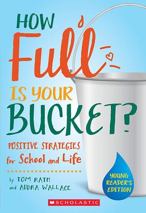 How Full is Your Bucket? Positive Strategies for School and Life: Young Reader's Edition by Tom Rath, Audra Wallace