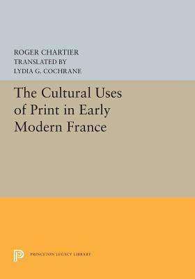 The Cultural Uses of Print in Early Modern France by Roger Chartier