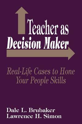 Teacher as Decision Maker: Real Life Cases to Hone Your People Skills by Dale L. Brubaker, Lawrence H. Simon