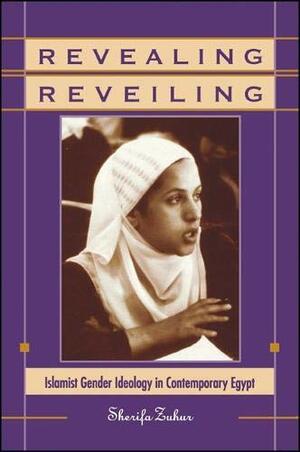 Revealing Reveiling: Islamist Gender Ideology in Contemporary Egypt by Sherifa D. Zuhur