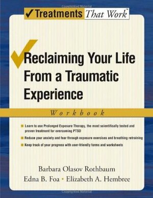 Reclaiming Your Life from a Traumatic Experience: A Prolonged Exposure Treatment Program by Edna B. Foa, Barbara Rothbaum, Elizabeth Hembree