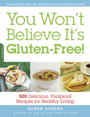 You Won't Believe It's Gluten-Free!: 500 Delicious, Foolproof Recipes for Healthy Living by Roben Ryberg