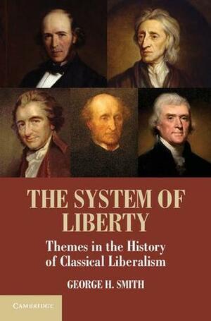 The System of Liberty: Themes in the History of Classical Liberalism by George H. Smith