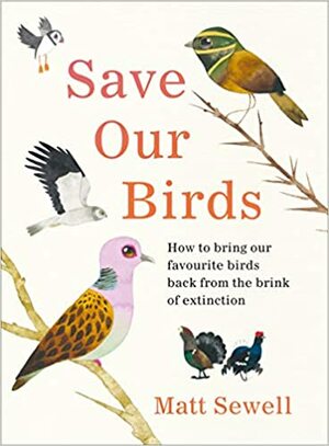 Save Our Birds: How to bring our favourite birds back from the brink of extinction by Matt Sewell