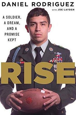 Rise: A Soldier, A Dream, And A Promise Kept by Daniel Rodriguez, Daniel Rodriguez, Joe Layden