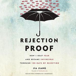 Rejection Proof: How I Beat Fear and Became Invincible through 100 Days of Rejection by Jia Jiang