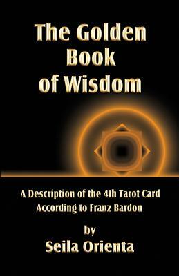 The Golden Book of Wisdom: Revelation of the 4th Tarot Card According to Franz Bardon by Seila Orienta