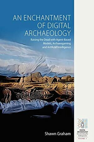 An Enchantment of Digital Archaeology: Raising the Dead with Agent-Based Models, Archaeogaming and Artificial Intelligence by Shawn Graham