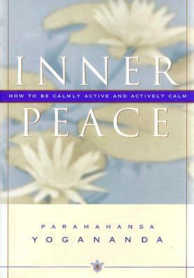 Inner Peace: How to Be Calmly Active and Actively Calm by Paramahansa Yogananda, Paramahansa Yogananda